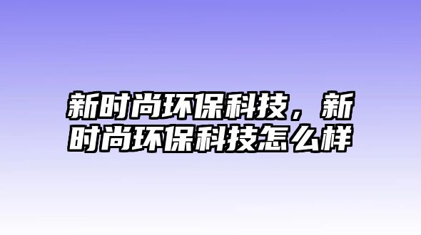 新時尚環(huán)?？萍?，新時尚環(huán)?？萍荚趺礃?/> 
									</a>
									<h4 class=