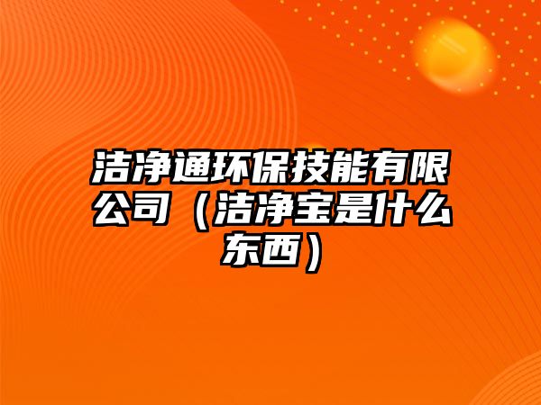 潔凈通環(huán)保技能有限公司（潔凈寶是什么東西）