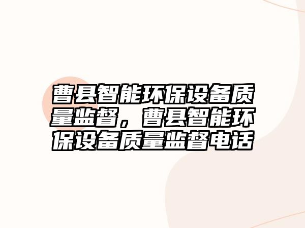 曹縣智能環(huán)保設(shè)備質(zhì)量監(jiān)督，曹縣智能環(huán)保設(shè)備質(zhì)量監(jiān)督電話