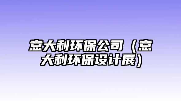 意大利環(huán)保公司（意大利環(huán)保設(shè)計(jì)展）