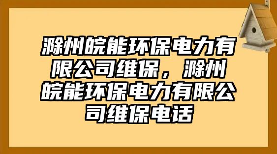 滁州皖能環(huán)保電力有限公司維保，滁州皖能環(huán)保電力有限公司維保電話