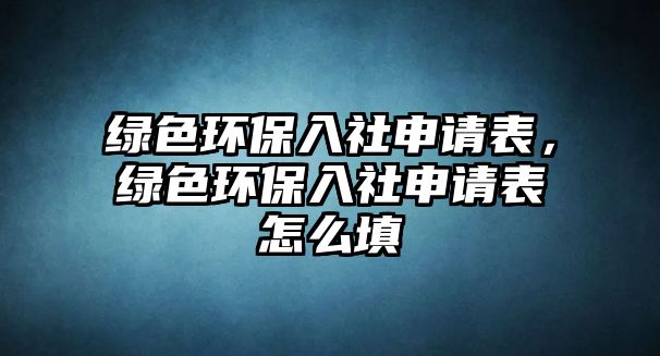 綠色環(huán)保入社申請(qǐng)表，綠色環(huán)保入社申請(qǐng)表怎么填