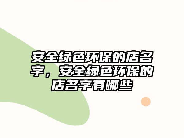 安全綠色環(huán)保的店名字，安全綠色環(huán)保的店名字有哪些