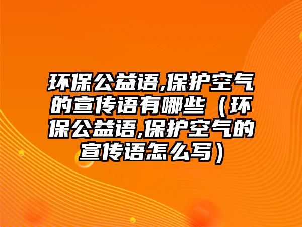 環(huán)保公益語,保護(hù)空氣的宣傳語有哪些（環(huán)保公益語,保護(hù)空氣的宣傳語怎么寫）