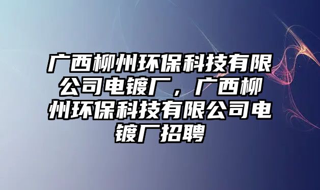 廣西柳州環(huán)?？萍加邢薰倦婂儚S，廣西柳州環(huán)保科技有限公司電鍍廠招聘