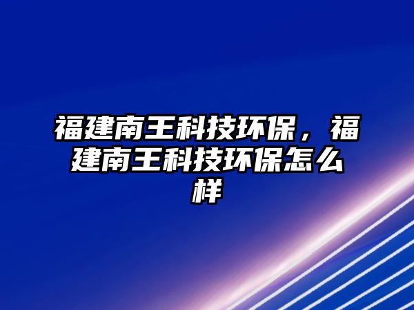 福建南王科技環(huán)保，福建南王科技環(huán)保怎么樣