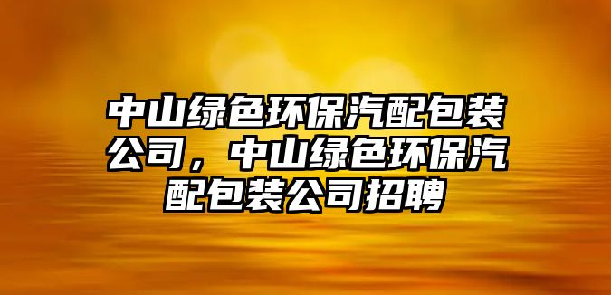 中山綠色環(huán)保汽配包裝公司，中山綠色環(huán)保汽配包裝公司招聘