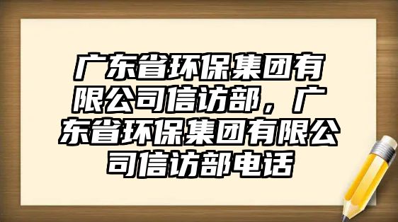 廣東省環(huán)保集團有限公司信訪部，廣東省環(huán)保集團有限公司信訪部電話