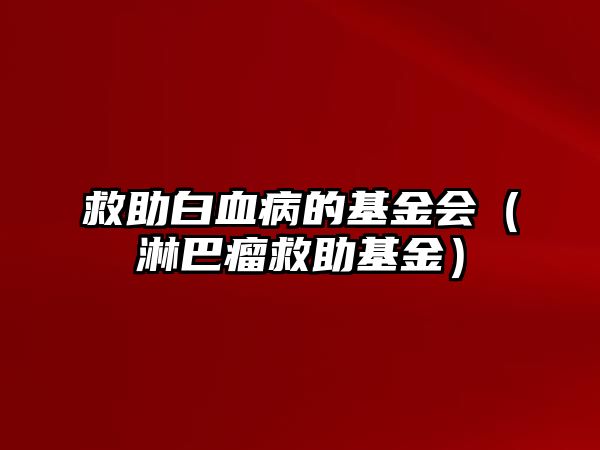 救助白血病的基金會(huì)（淋巴瘤救助基金）