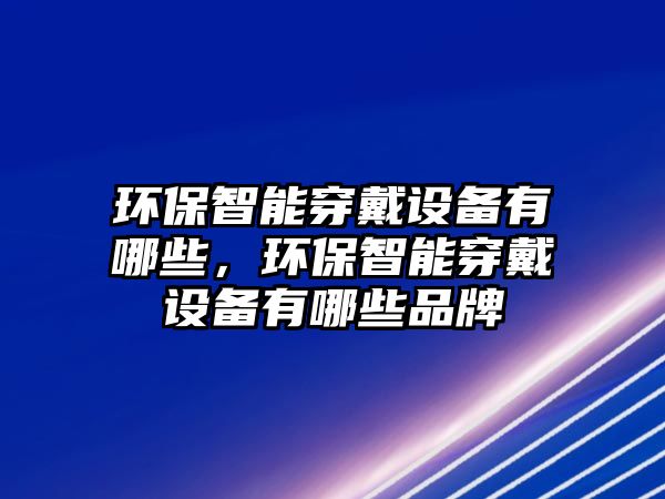 環(huán)保智能穿戴設(shè)備有哪些，環(huán)保智能穿戴設(shè)備有哪些品牌