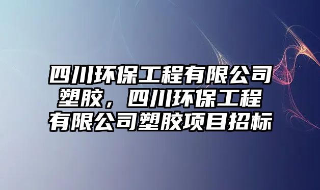 四川環(huán)保工程有限公司塑膠，四川環(huán)保工程有限公司塑膠項(xiàng)目招標(biāo)