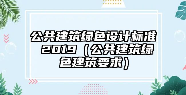 公共建筑綠色設(shè)計(jì)標(biāo)準(zhǔn) 2019（公共建筑綠色建筑要求）