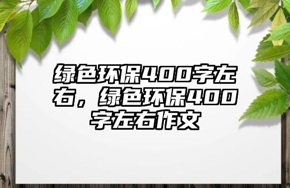 綠色環(huán)保400字左右，綠色環(huán)保400字左右作文