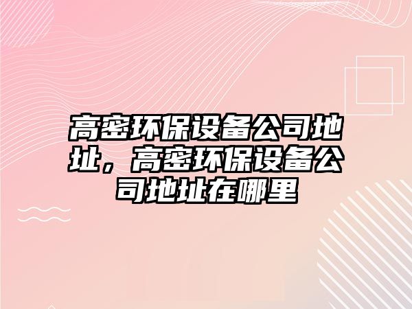 高密環(huán)保設備公司地址，高密環(huán)保設備公司地址在哪里