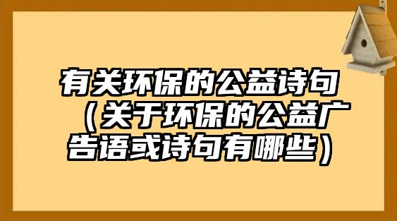 有關(guān)環(huán)保的公益詩句（關(guān)于環(huán)保的公益廣告語或詩句有哪些）