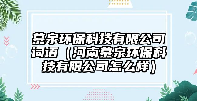 慕泉環(huán)保科技有限公司詞語（河南慕泉環(huán)?？萍加邢薰驹趺礃樱? class=