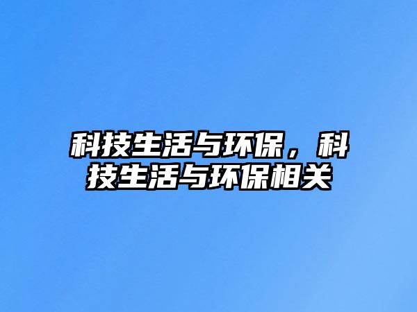 科技生活與環(huán)保，科技生活與環(huán)保相關