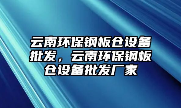 云南環(huán)保鋼板倉設(shè)備批發(fā)，云南環(huán)保鋼板倉設(shè)備批發(fā)廠家