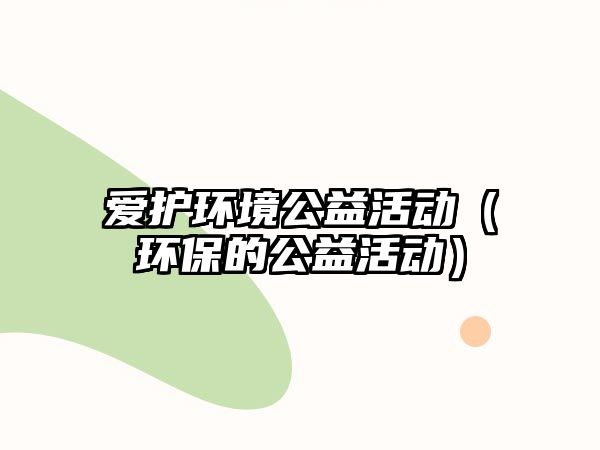 愛護環(huán)境公益活動（環(huán)保的公益活動）