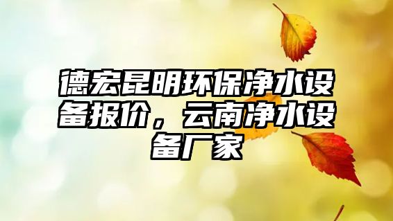 德宏昆明環(huán)保凈水設(shè)備報價，云南凈水設(shè)備廠家