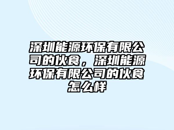 深圳能源環(huán)保有限公司的伙食，深圳能源環(huán)保有限公司的伙食怎么樣