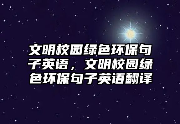 文明校園綠色環(huán)保句子英語，文明校園綠色環(huán)保句子英語翻譯