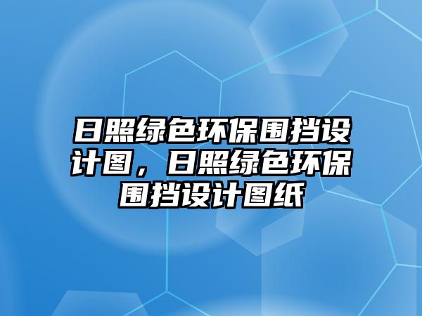 日照綠色環(huán)保圍擋設計圖，日照綠色環(huán)保圍擋設計圖紙