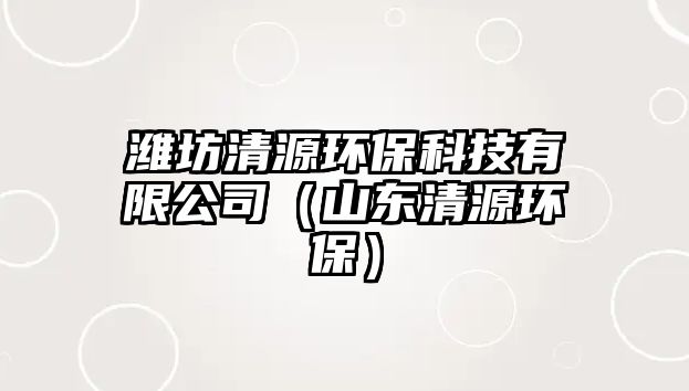 濰坊清源環(huán)?？萍加邢薰荆ㄉ綎|清源環(huán)保）