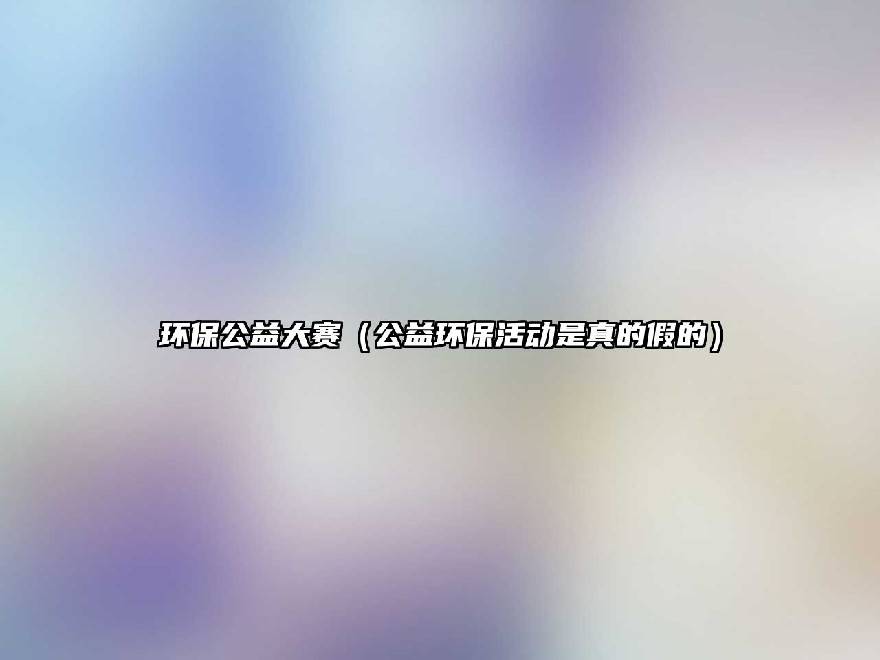 環(huán)保公益大賽（公益環(huán)?；顒邮钦娴募俚模?/> 
									</a>
									<h4 class=