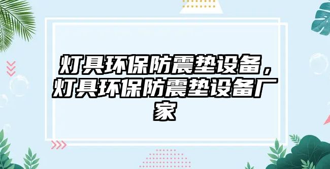 燈具環(huán)保防震墊設(shè)備，燈具環(huán)保防震墊設(shè)備廠家