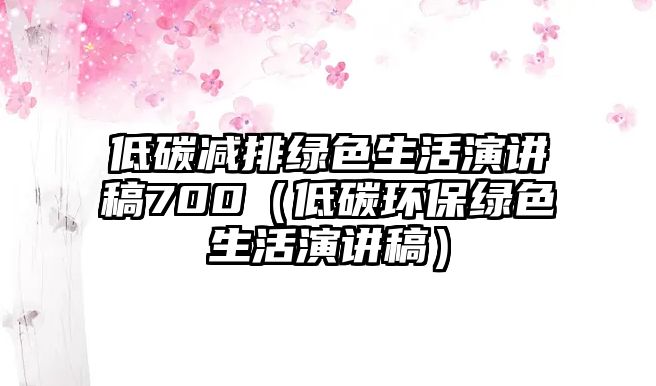 低碳減排綠色生活演講稿700（低碳環(huán)保綠色生活演講稿）