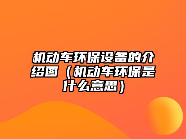 機(jī)動車環(huán)保設(shè)備的介紹圖（機(jī)動車環(huán)保是什么意思）