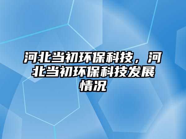 河北當(dāng)初環(huán)?？萍迹颖碑?dāng)初環(huán)?？萍及l(fā)展情況