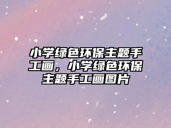 小學綠色環(huán)保主題手工畫，小學綠色環(huán)保主題手工畫圖片