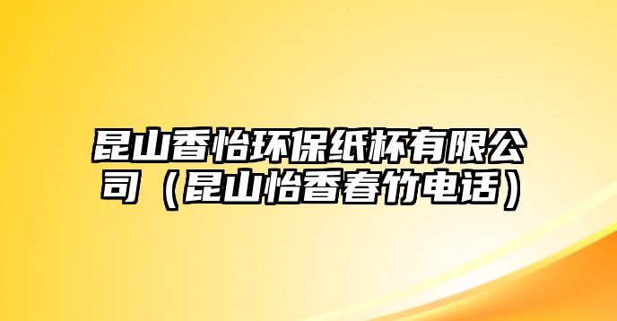 昆山香怡環(huán)保紙杯有限公司（昆山怡香春竹電話）