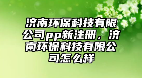 濟南環(huán)?？萍加邢薰緋p新注冊，濟南環(huán)?？萍加邢薰驹趺礃?/> 
									</a>
									<h4 class=