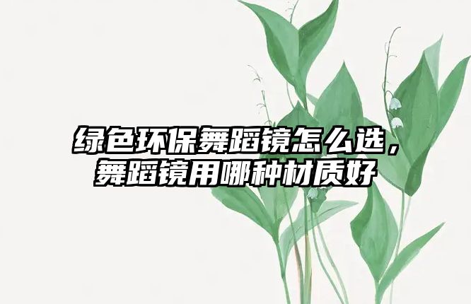 綠色環(huán)保舞蹈鏡怎么選，舞蹈鏡用哪種材質(zhì)好