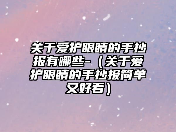 關于愛護眼睛的手抄報有哪些-（關于愛護眼睛的手抄報簡單又好看）