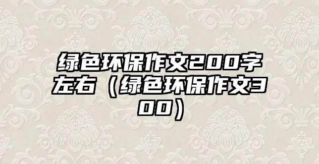 綠色環(huán)保作文200字左右（綠色環(huán)保作文300）