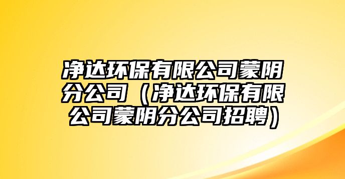 凈達環(huán)保有限公司蒙陰分公司（凈達環(huán)保有限公司蒙陰分公司招聘）