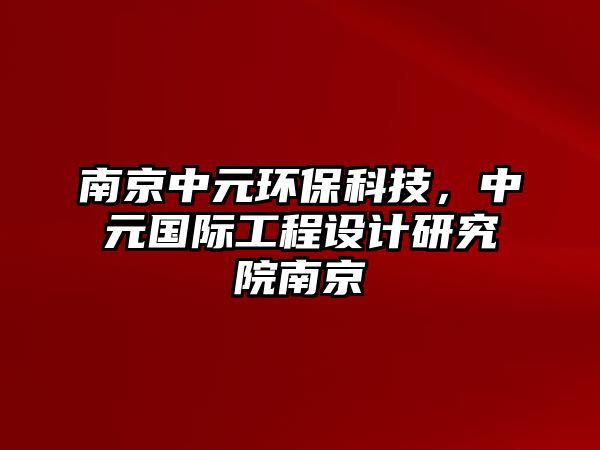 南京中元環(huán)保科技，中元國際工程設(shè)計研究院南京