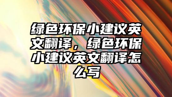 綠色環(huán)保小建議英文翻譯，綠色環(huán)保小建議英文翻譯怎么寫