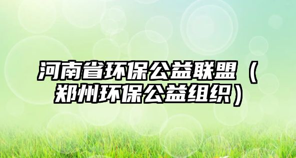 河南省環(huán)保公益聯(lián)盟（鄭州環(huán)保公益組織）