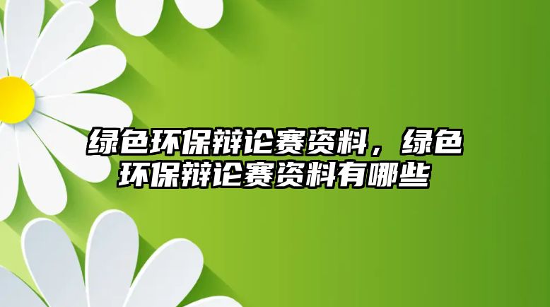 綠色環(huán)保辯論賽資料，綠色環(huán)保辯論賽資料有哪些