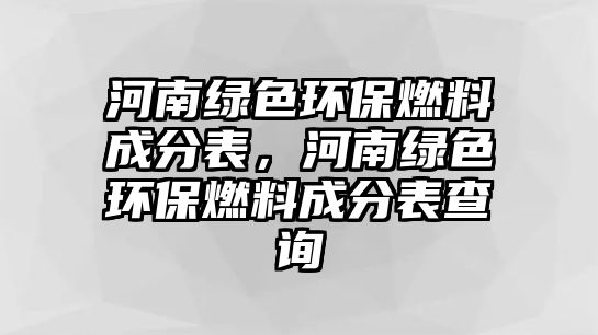 河南綠色環(huán)保燃料成分表，河南綠色環(huán)保燃料成分表查詢