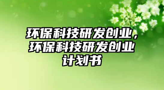 環(huán)?？萍佳邪l(fā)創(chuàng)業(yè)，環(huán)?？萍佳邪l(fā)創(chuàng)業(yè)計(jì)劃書