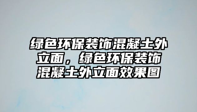 綠色環(huán)保裝飾混凝土外立面，綠色環(huán)保裝飾混凝土外立面效果圖