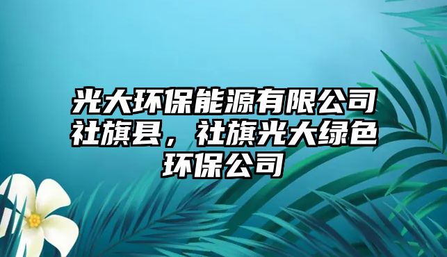 光大環(huán)保能源有限公司社旗縣，社旗光大綠色環(huán)保公司