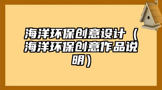 海洋環(huán)保創(chuàng)意設(shè)計(jì)（海洋環(huán)保創(chuàng)意作品說明）