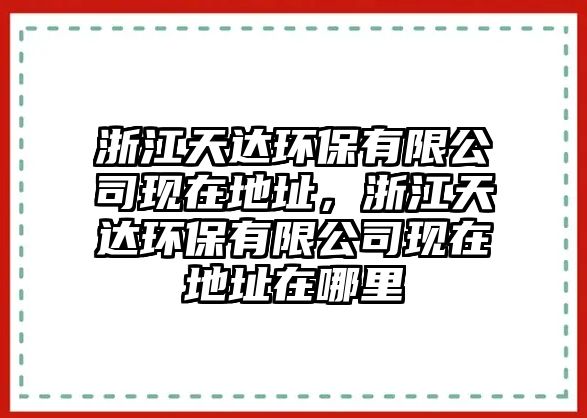 浙江天達(dá)環(huán)保有限公司現(xiàn)在地址，浙江天達(dá)環(huán)保有限公司現(xiàn)在地址在哪里